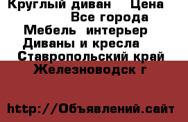 Круглый диван  › Цена ­ 1 000 - Все города Мебель, интерьер » Диваны и кресла   . Ставропольский край,Железноводск г.